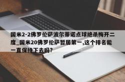 南宫娱乐-国米2-2佛罗伦萨波尔蒂诺点球绝杀梅开二度_国米20佛罗伦萨暂居第一,这个排名能一直保持下去吗?