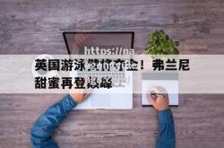 南宫娱乐-英国游泳健将夺金！弗兰尼甜蜜再登颠峰