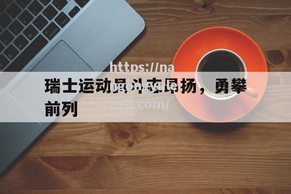 瑞士运动员斗志昂扬，勇攀前列